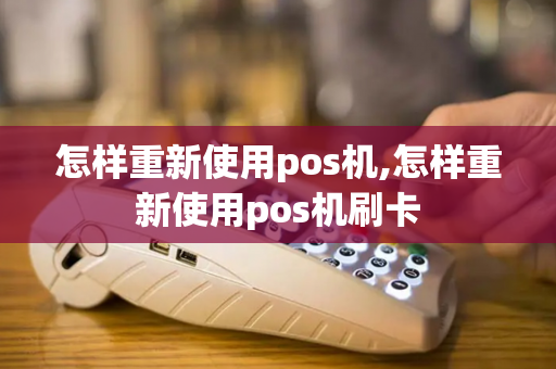 怎样重新使用pos机,怎样重新使用pos机刷卡