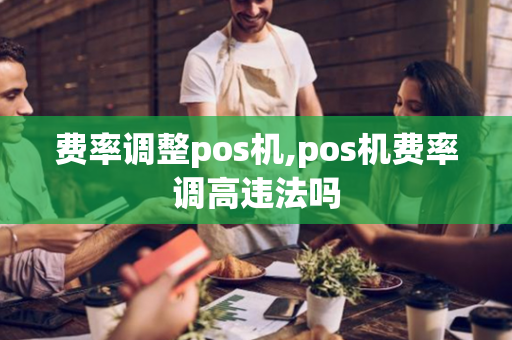 费率调整pos机,pos机费率调高违法吗-第1张图片-POS机中心