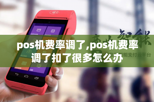 pos机费率调了,pos机费率调了扣了很多怎么办-第1张图片-POS机中心