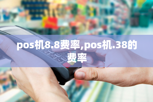 pos机8.8费率,pos机.38的费率-第1张图片-POS机中心