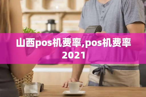 山西pos机费率,pos机费率2021