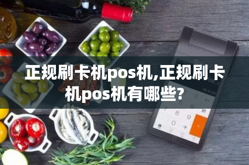 正规刷卡机pos机,正规刷卡机pos机有哪些?