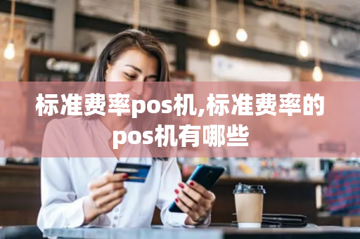 标准费率pos机,标准费率的pos机有哪些