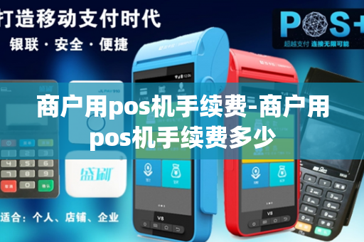 商户用pos机手续费-商户用pos机手续费多少