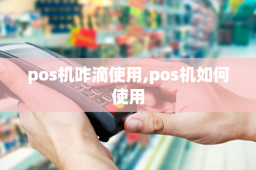 pos机咋滴使用,pos机如何使用