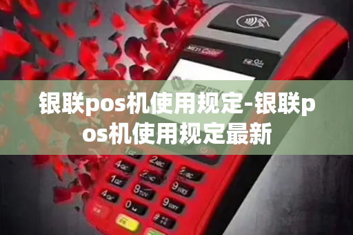 银联pos机使用规定-银联pos机使用规定最新-第1张图片-POS机中心