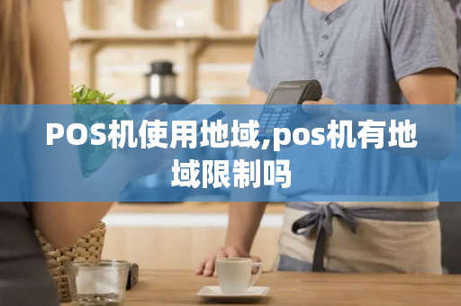 POS机使用地域,pos机有地域限制吗