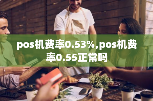 pos机费率0.53%,pos机费率0.55正常吗