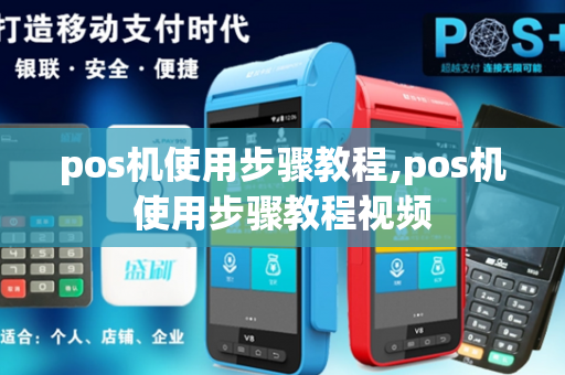 pos机使用步骤教程,pos机使用步骤教程视频