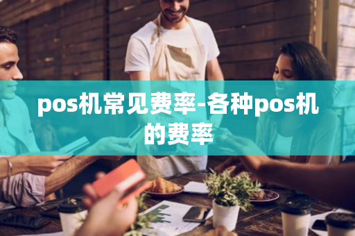 pos机常见费率-各种pos机的费率-第1张图片-POS机中心