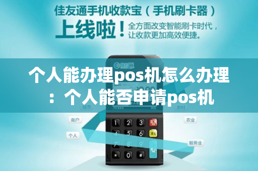 个人能办理pos机怎么办理：个人能否申请pos机-第1张图片-POS机中心