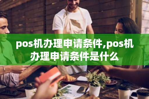 pos机办理申请条件,pos机办理申请条件是什么