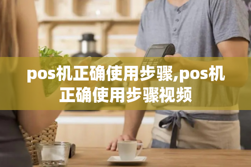 pos机正确使用步骤,pos机正确使用步骤视频