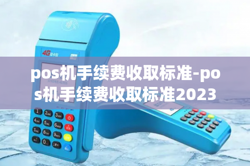 pos机手续费收取标准-pos机手续费收取标准2023-第1张图片-POS机中心