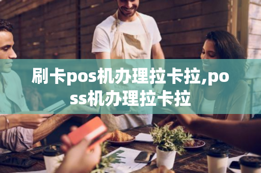 刷卡pos机办理拉卡拉,poss机办理拉卡拉