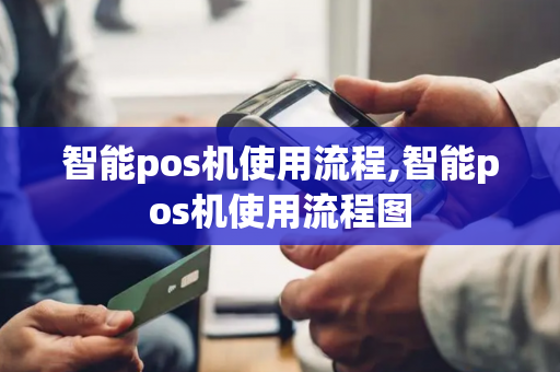 智能pos机使用流程,智能pos机使用流程图