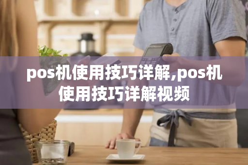 pos机使用技巧详解,pos机使用技巧详解视频