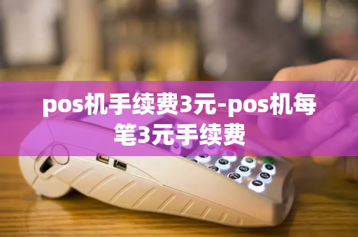 pos机手续费3元-pos机每笔3元手续费-第1张图片-POS机中心