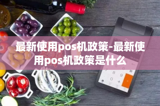 最新使用pos机政策-最新使用pos机政策是什么-第1张图片-POS机中心