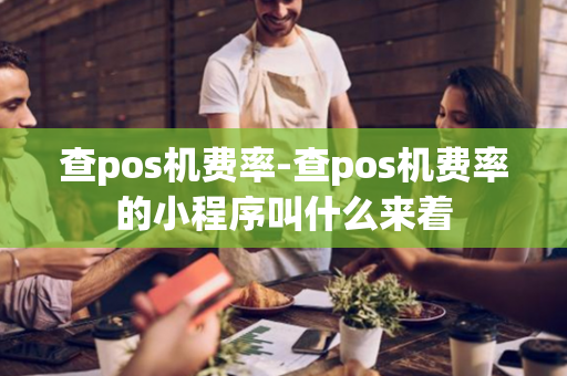 查pos机费率-查pos机费率的小程序叫什么来着