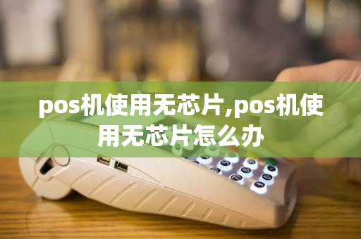 pos机使用无芯片,pos机使用无芯片怎么办