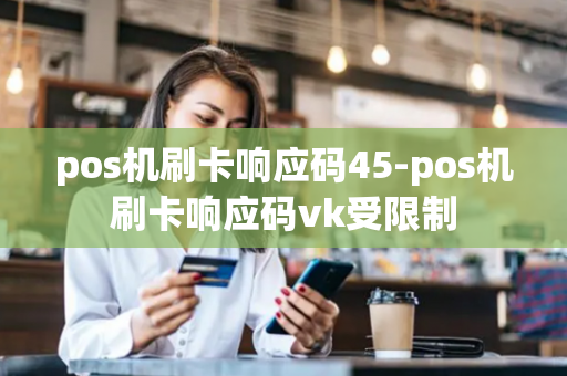 pos机刷卡响应码45-pos机刷卡响应码vk受限制