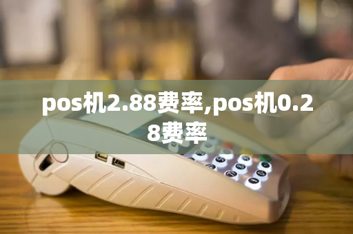 pos机2.88费率,pos机0.28费率