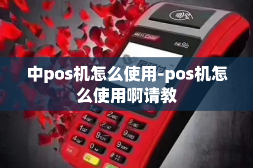 中pos机怎么使用-pos机怎么使用啊请教