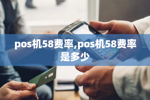 pos机58费率,pos机58费率是多少