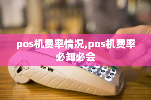 pos机费率情况,pos机费率必知必会-第1张图片-POS机中心