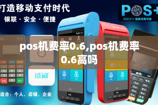 pos机费率0.6,pos机费率0.6高吗-第1张图片-POS机中心