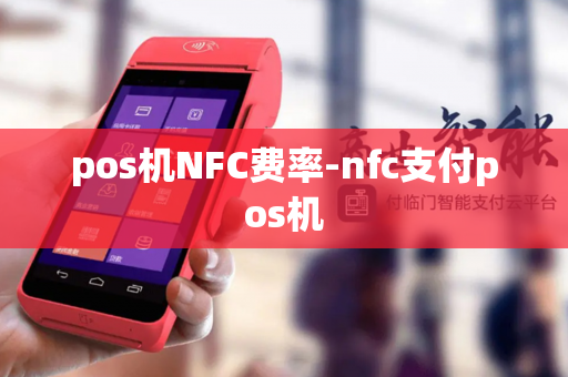 pos机NFC费率-nfc支付pos机-第1张图片-POS机中心