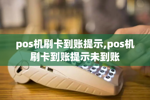 pos机刷卡到账提示,pos机刷卡到账提示未到账-第1张图片-POS机中心