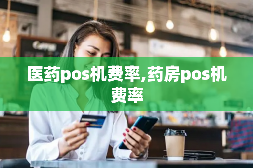 医药pos机费率,药房pos机费率-第1张图片-POS机中心