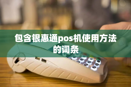 包含银惠通pos机使用方法的词条-第1张图片-POS机中心