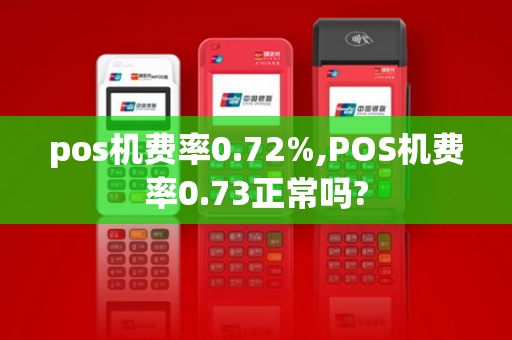 pos机费率0.72%,POS机费率0.73正常吗?-第1张图片-POS机中心