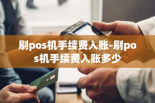 刷pos机手续费入账-刷pos机手续费入账多少-第1张图片-POS机中心