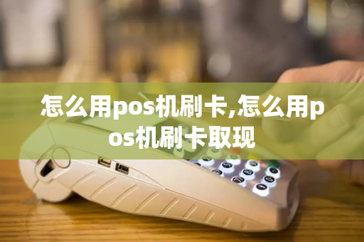 怎么用pos机刷卡,怎么用pos机刷卡取现-第1张图片-POS机中心