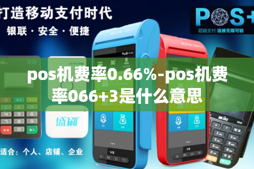 pos机费率0.66%-pos机费率066+3是什么意思-第1张图片-POS机中心