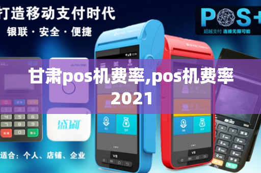 甘肃pos机费率,pos机费率2021