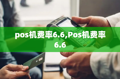 pos机费率6.6,Pos机费率6.6-第1张图片-POS机中心