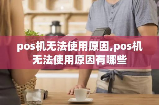 pos机无法使用原因,pos机无法使用原因有哪些-第1张图片-POS机中心