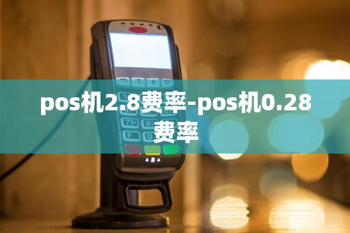 pos机2.8费率-pos机0.28费率-第1张图片-POS机中心