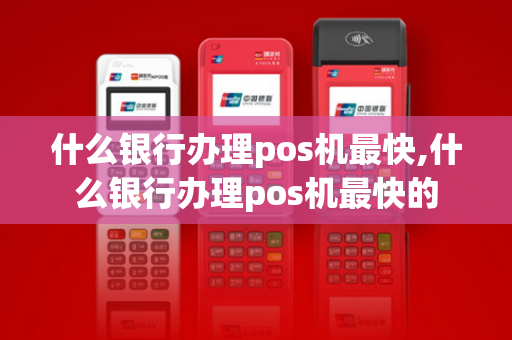 什么银行办理pos机最快,什么银行办理pos机最快的-第1张图片-POS机中心