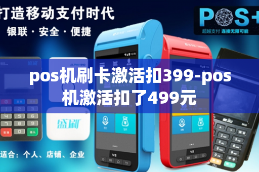 pos机刷卡激活扣399-pos机激活扣了499元