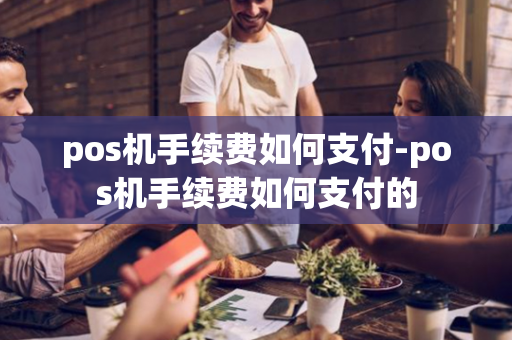 pos机手续费如何支付-pos机手续费如何支付的