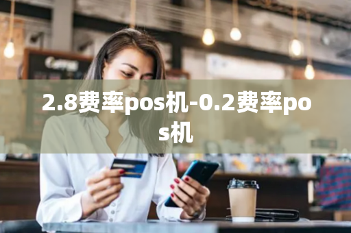 2.8费率pos机-0.2费率pos机