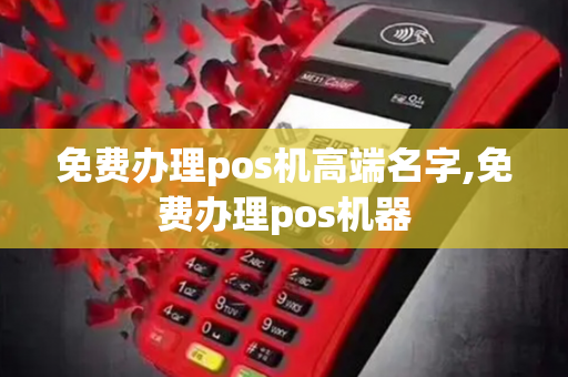 免费办理pos机高端名字,免费办理pos机器