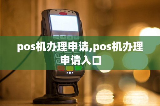 pos机办理申请,pos机办理申请入口