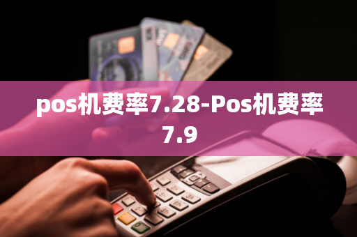 pos机费率7.28-Pos机费率7.9